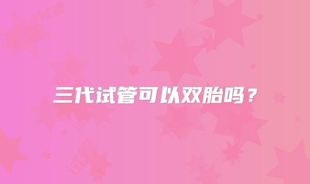 三代试管可以双胎吗？