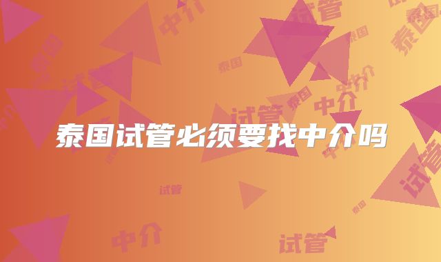 泰国试管必须要找中介吗