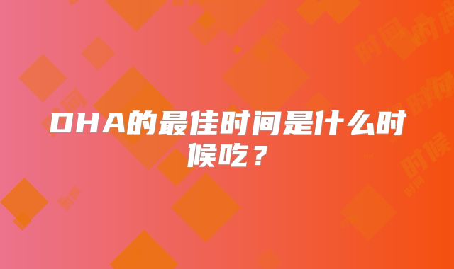 DHA的最佳时间是什么时候吃？