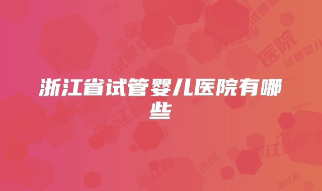 浙江省试管婴儿医院有哪些
