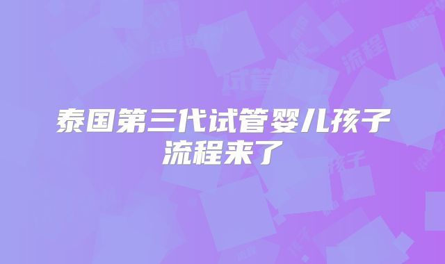 泰国第三代试管婴儿孩子流程来了