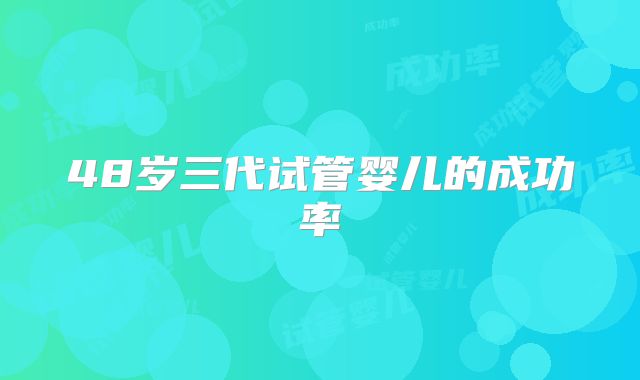 48岁三代试管婴儿的成功率
