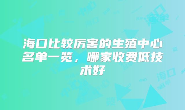 海口比较厉害的生殖中心名单一览,哪家收费低技术好