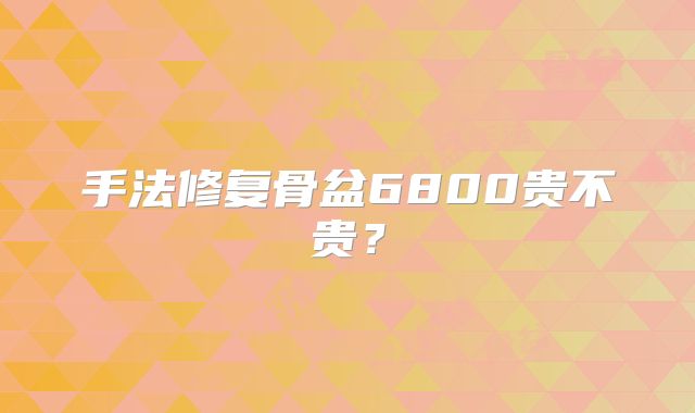 手法修复骨盆6800贵不贵？