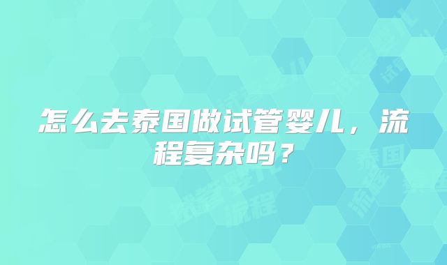 怎么去泰国做试管婴儿，流程复杂吗？