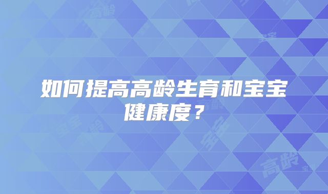 如何提高高龄生育和宝宝健康度?