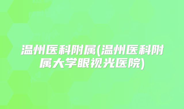 温州医科附属(温州医科附属大学眼视光医院)