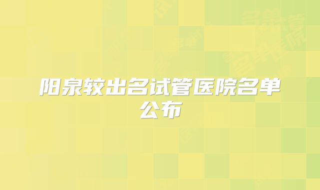 阳泉较出名试管医院名单公布