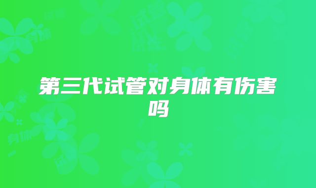 第三代试管对身体有伤害吗
