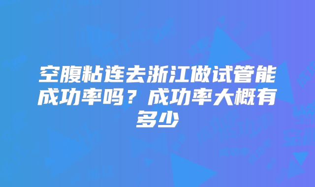 空腹粘连去浙江做试管能成功率吗？成功率大概有多少