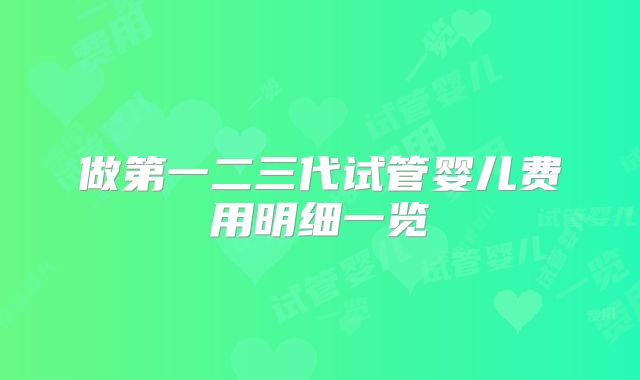 做第一二三代试管婴儿费用明细一览