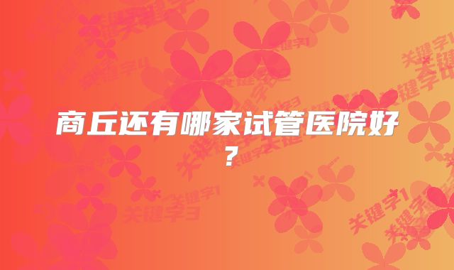 商丘还有哪家试管医院好？