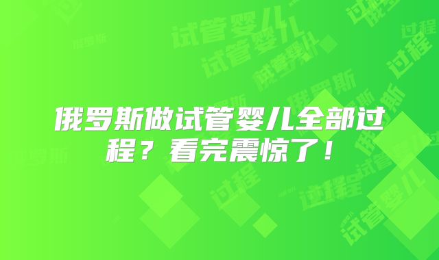 俄罗斯做试管婴儿全部过程？看完震惊了！