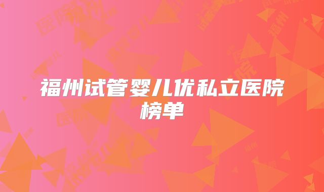 福州试管婴儿优私立医院榜单