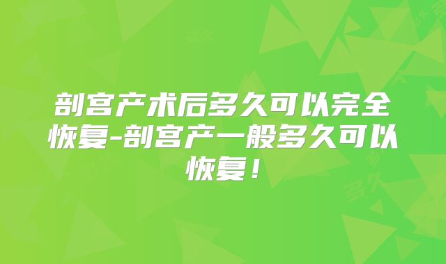 剖宫产术后多久可以完全恢复-剖宫产一般多久可以恢复！