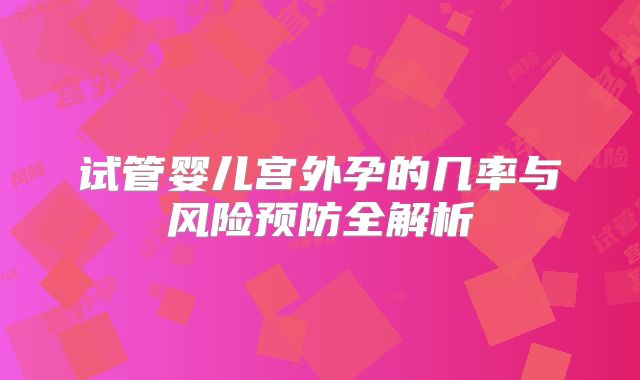 试管婴儿宫外孕的几率与风险预防全解析