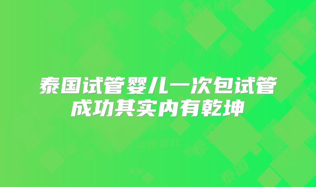 泰国试管婴儿一次包试管成功其实内有乾坤