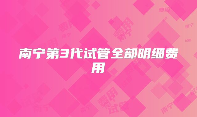 南宁第3代试管全部明细费用