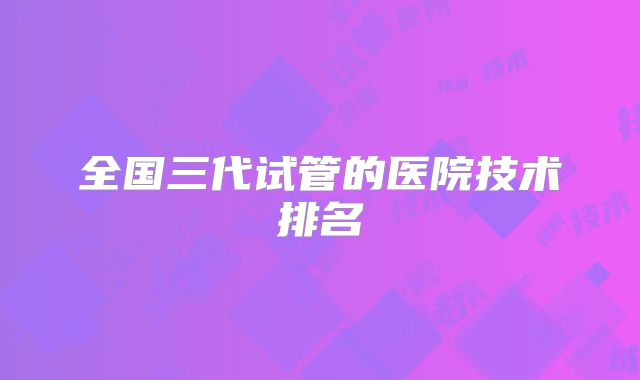 全国三代试管的医院技术排名