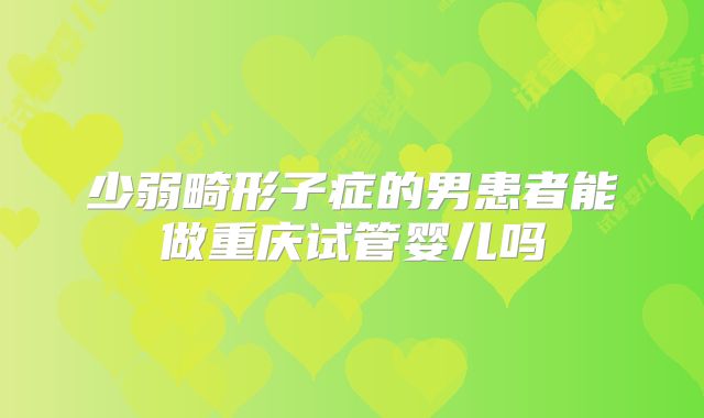 少弱畸形子症的男患者能做重庆试管婴儿吗
