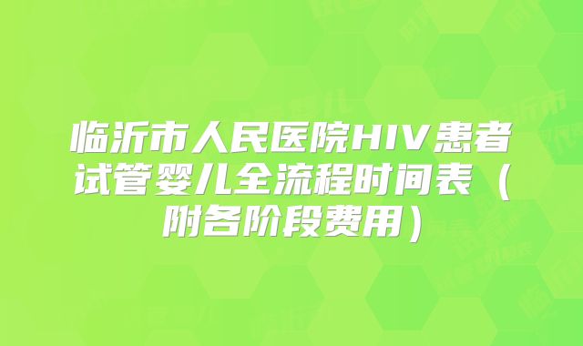 临沂市人民医院HIV患者试管婴儿全流程时间表（附各阶段费用）