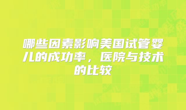 哪些因素影响美国试管婴儿的成功率，医院与技术的比较