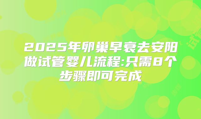 2025年卵巢早衰去安阳做试管婴儿流程:只需8个步骤即可完成