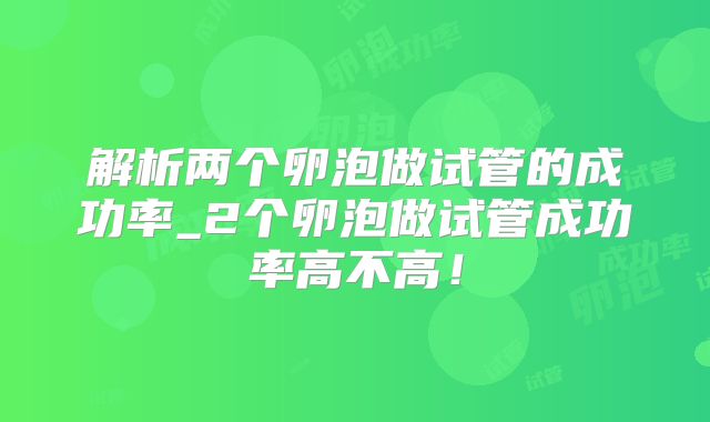 解析两个卵泡做试管的成功率_2个卵泡做试管成功率高不高！