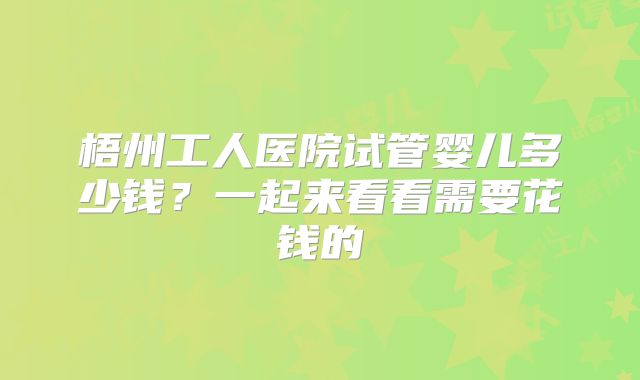 梧州工人医院试管婴儿多少钱？一起来看看需要花钱的