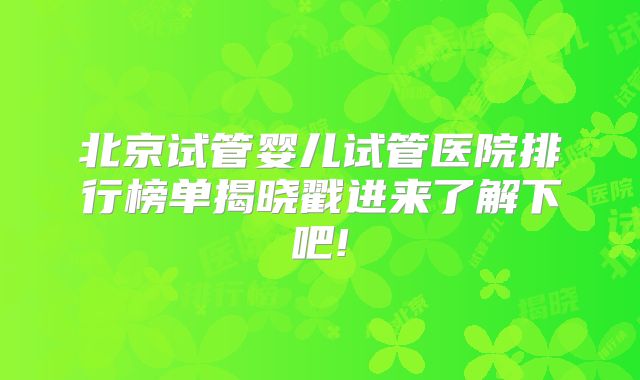 北京试管婴儿试管医院排行榜单揭晓戳进来了解下吧!