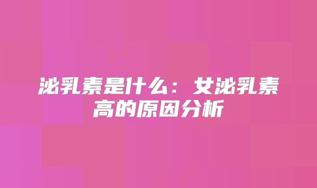 泌乳素是什么：女泌乳素高的原因分析