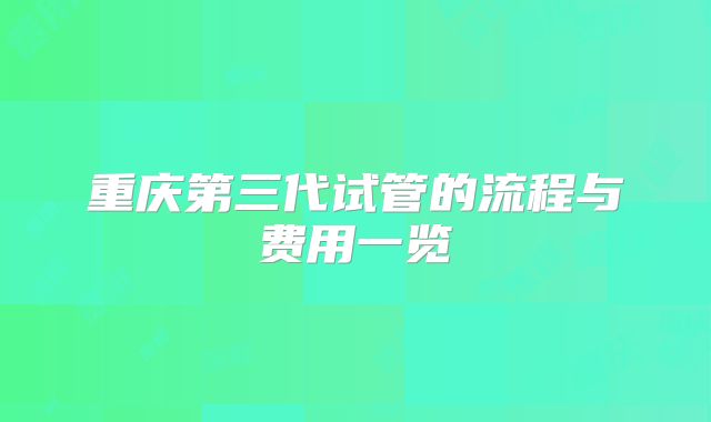 重庆第三代试管的流程与费用一览