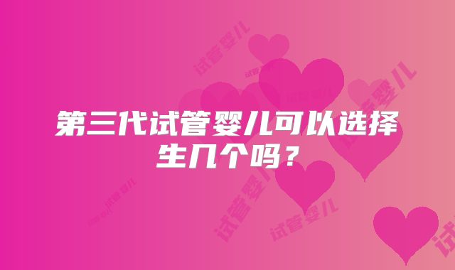 第三代试管婴儿可以选择生几个吗?