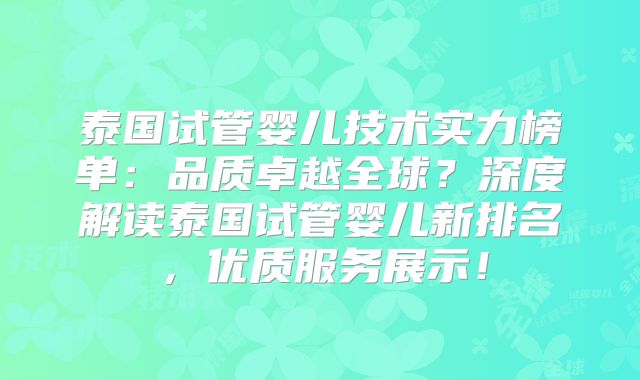 泰国试管婴儿技术实力榜单：品质卓越全球？深度解读泰国试管婴儿新排名，优质服务展示！