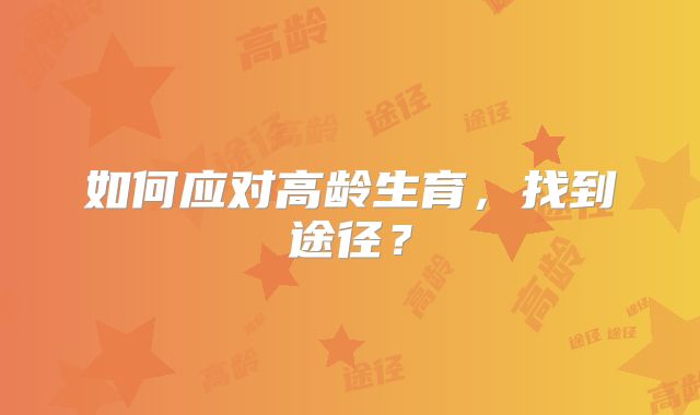 如何应对高龄生育,找到途径?