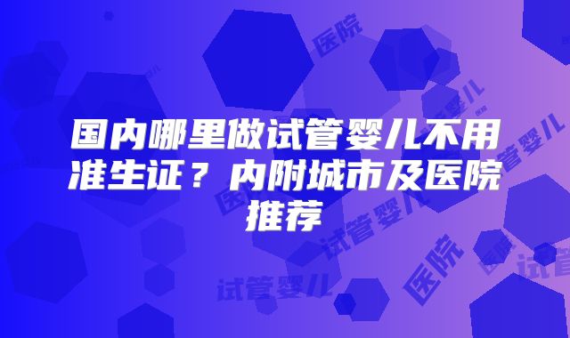 国内哪里做试管婴儿不用准生证?内附城市及医院推荐