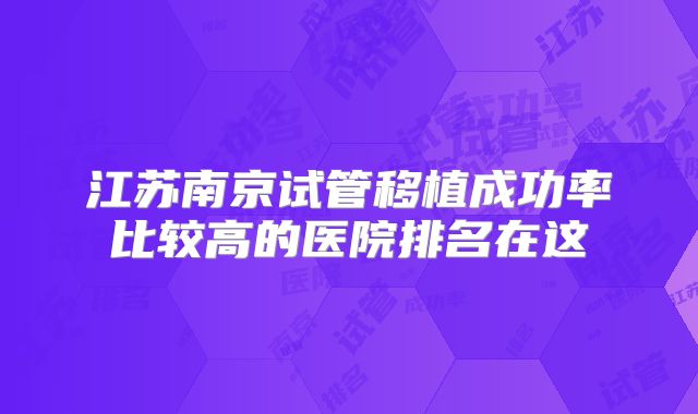 江苏南京试管移植成功率比较高的医院排名在这