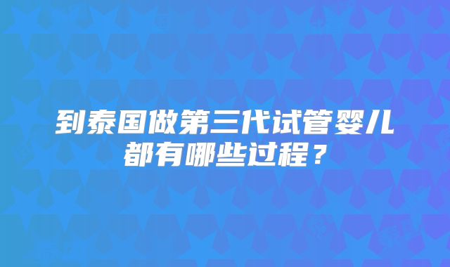 到泰国做第三代试管婴儿都有哪些过程?