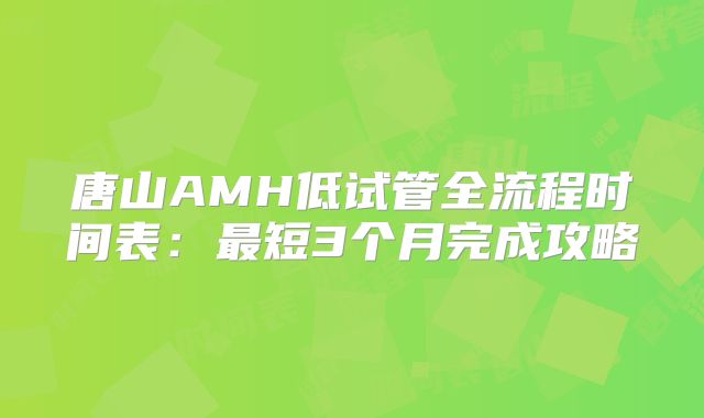 唐山AMH低试管全流程时间表：最短3个月完成攻略