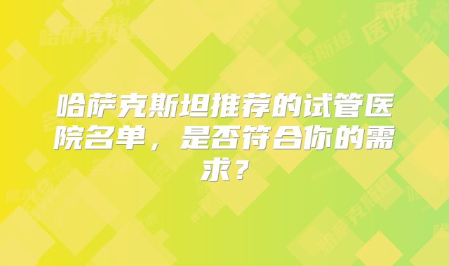 哈萨克斯坦推荐的试管医院名单,是否符合你的需求?