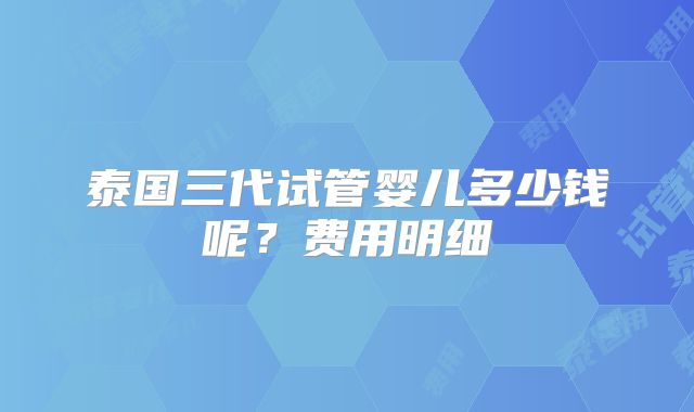 泰国三代试管婴儿多少钱呢?费用明细