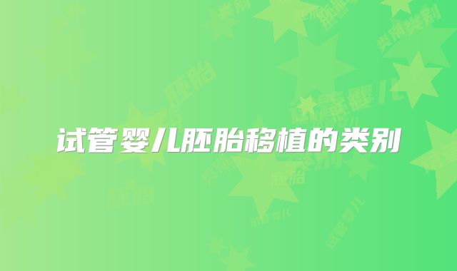 试管婴儿胚胎移植的类别