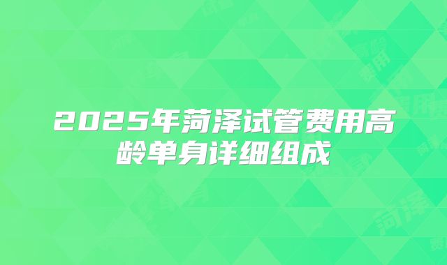 2025年菏泽试管费用高龄单身详细组成