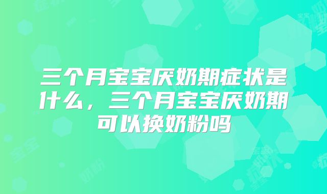 三个月宝宝厌奶期症状是什么，三个月宝宝厌奶期可以换奶粉吗