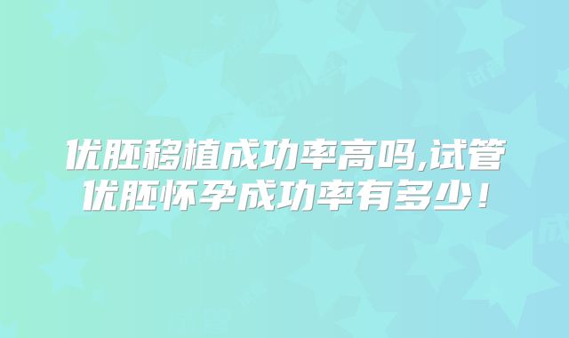 优胚移植成功率高吗,试管优胚怀孕成功率有多少!