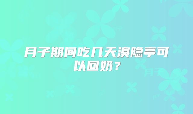 月子期间吃几天溴隐亭可以回奶?