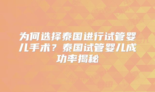 为何选择泰国进行试管婴儿手术？泰国试管婴儿成功率揭秘