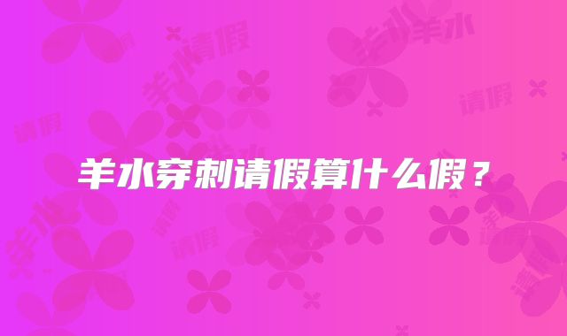 羊水穿刺请假算什么假？