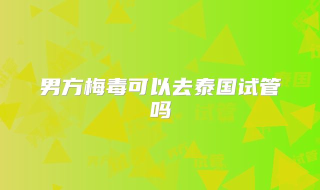 男方梅毒可以去泰国试管吗