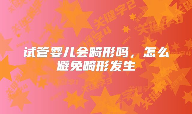 试管婴儿会畸形吗，怎么避免畸形发生